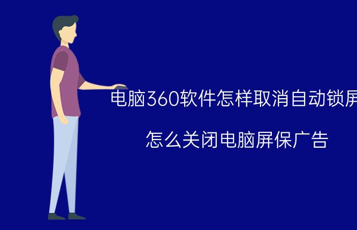 电脑360软件怎样取消自动锁屏 怎么关闭电脑屏保广告？